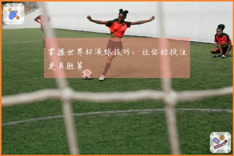 掌握世界杯滚球技巧，让你的投注更具胜算