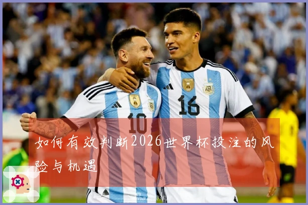 如何有效判断2026世界杯投注的风险与机遇