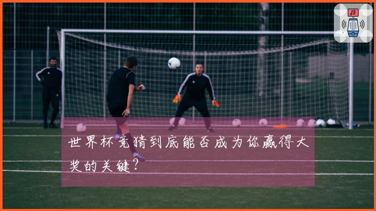 世界杯竞猜到底能否成为你赢得大奖的关键？