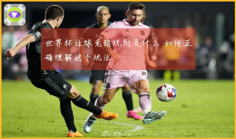 世界杯让球竞猜规则是什么 如何正确理解这个玩法