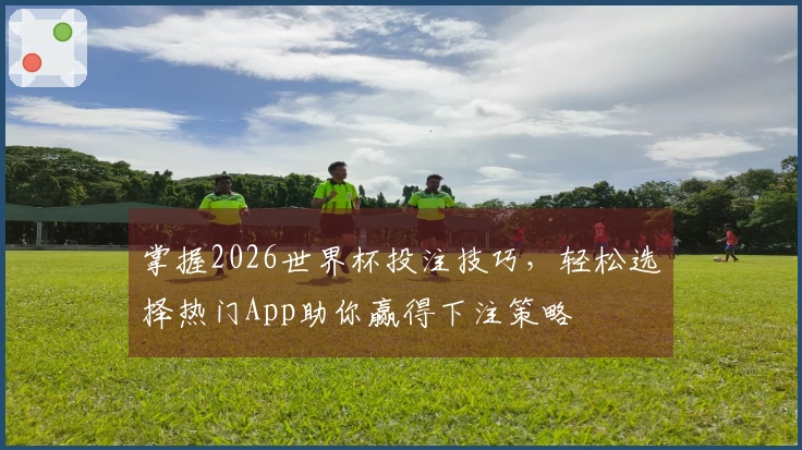 掌握2026世界杯投注技巧，轻松选择热门App助你赢得下注策略
