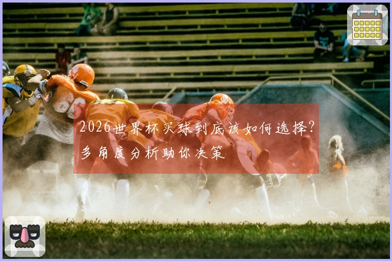 2026世界杯买球到底该如何选择？多角度分析助你决策