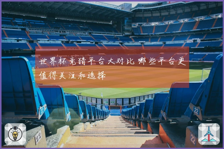 世界杯竞猜平台大对比 哪些平台更值得关注和选择
