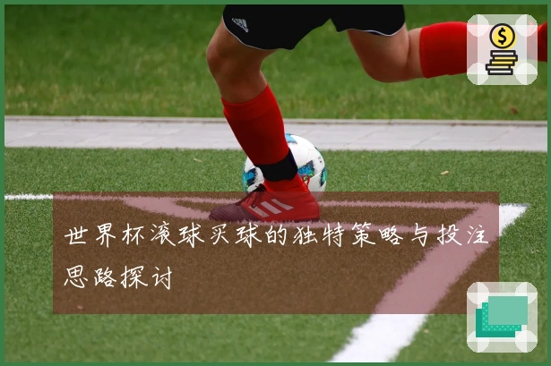 世界杯滚球买球的独特策略与投注思路探讨