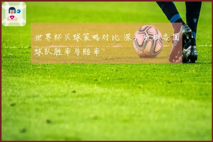 世界杯买球策略对比 深入分析各国球队胜率与赔率